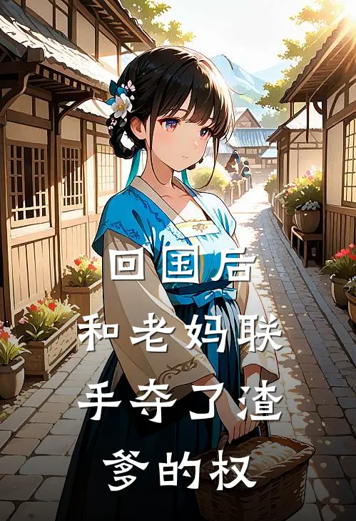 回国后，和老妈联手夺了渣爹的权