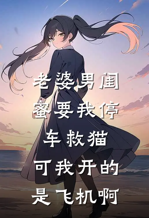 老婆男闺蜜要我停车救猫，可我开的是飞机啊