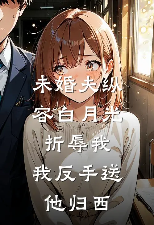 未婚夫纵容白月光折辱我，我反手送他归西