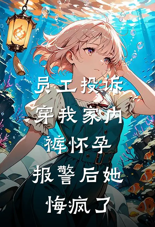 员工投诉穿我家内裤怀孕，报警后她悔疯了