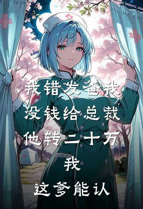 我错发“爸我没钱”给总裁，他转二十万，我：这爹能认