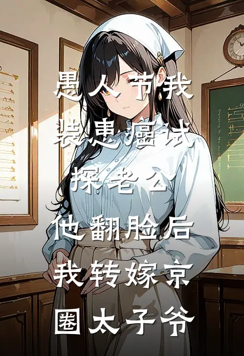 愚人节我装患癌试探老公，他翻脸后我转嫁京圈太子爷