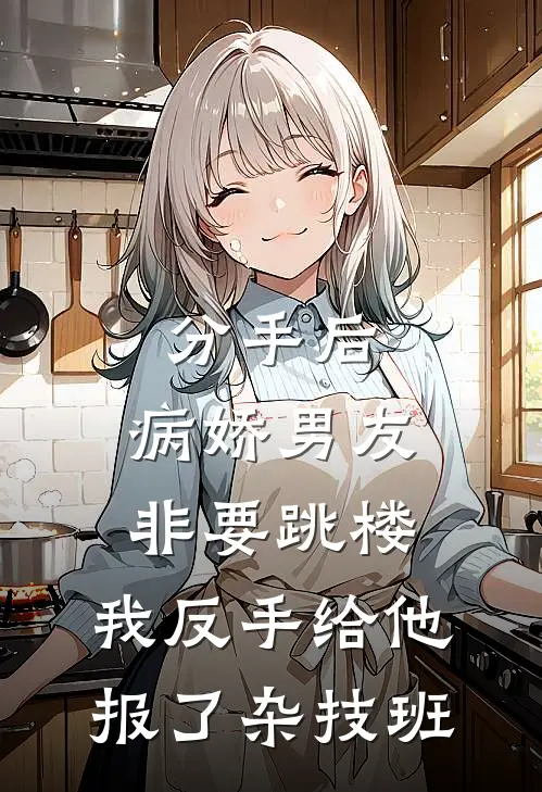 分手后，病娇男友非要跳楼，我反手给他报了杂技班