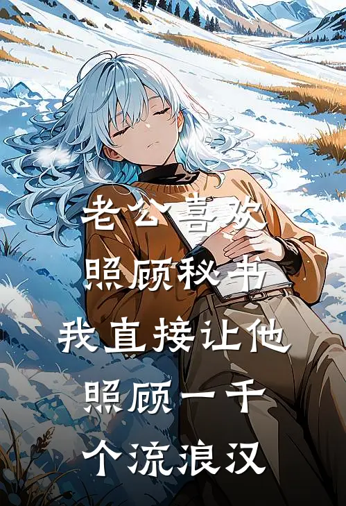 老公喜欢照顾秘书，我直接让他照顾一千个流浪汉