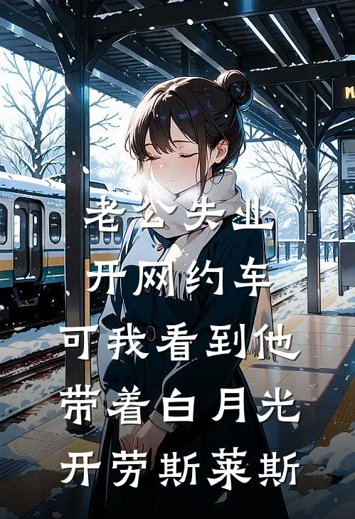 老公失业开网约车，可我看到他带着白月光开劳斯莱斯