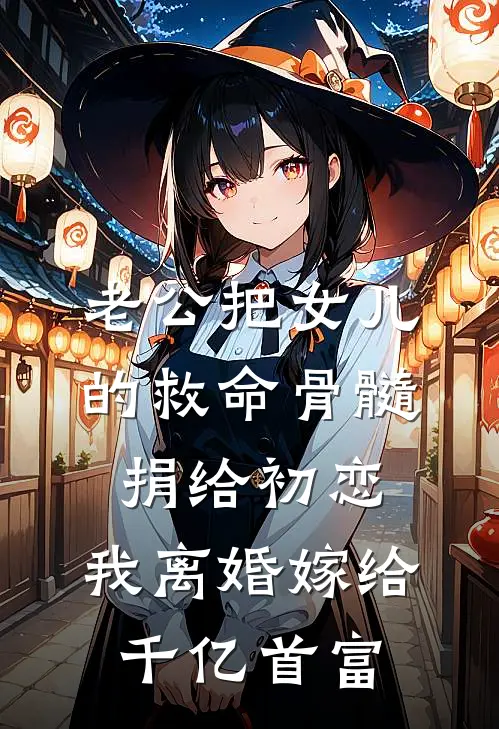 老公把女儿的救命骨髓捐给初恋，我离婚嫁给千亿首富