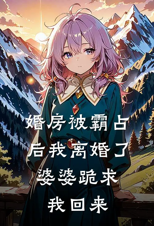 婚房被霸占后我离婚了，婆婆跪求我回来