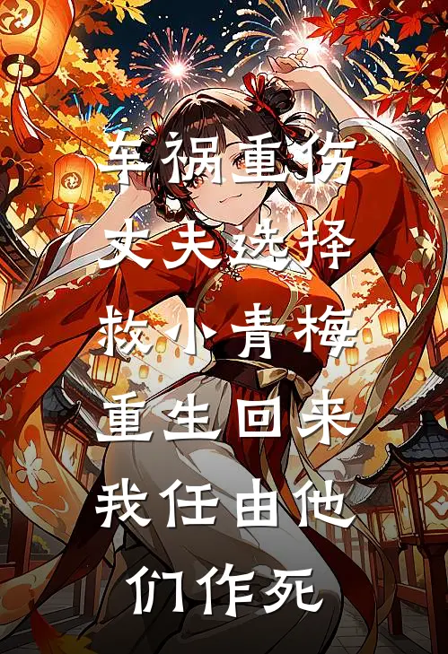 车祸重伤丈夫选择救小青梅，重生回来我任由他们作死