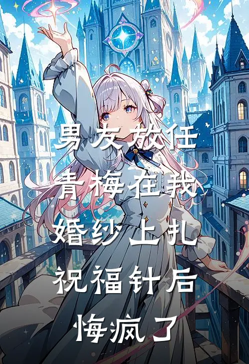 男友放任青梅在我婚纱上扎祝福针后，悔疯了
