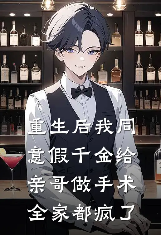 重生后我同意假千金给亲哥做手术，全家都疯了