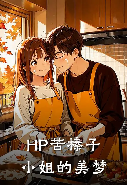 《【HP】苦榛子小姐的美梦》伊芙琳西里斯火爆新书_【HP】苦榛子小姐的美梦(伊芙琳西里斯)最新热门小说