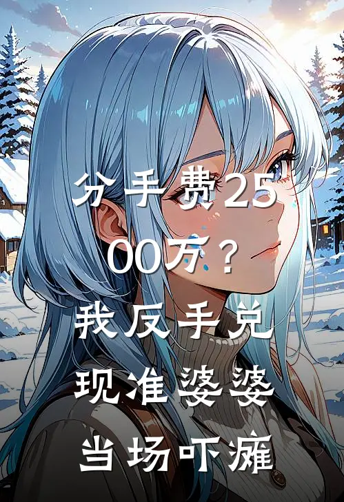 分手费2500万？我反手兑现，准婆婆当场吓瘫