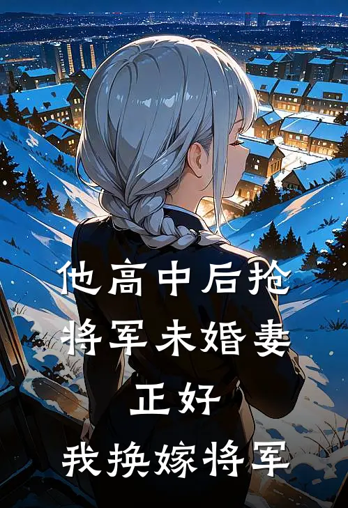 他高中后抢将军未婚妻，正好，我换嫁将军