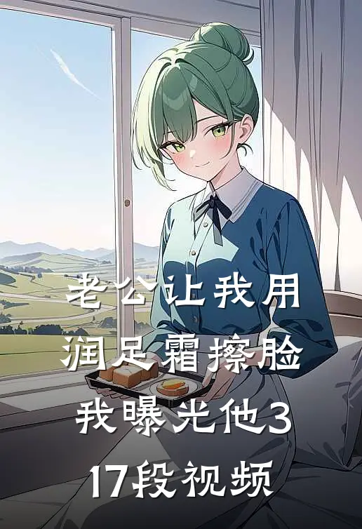 老公让我用润足霜擦脸，我曝光他317段视频